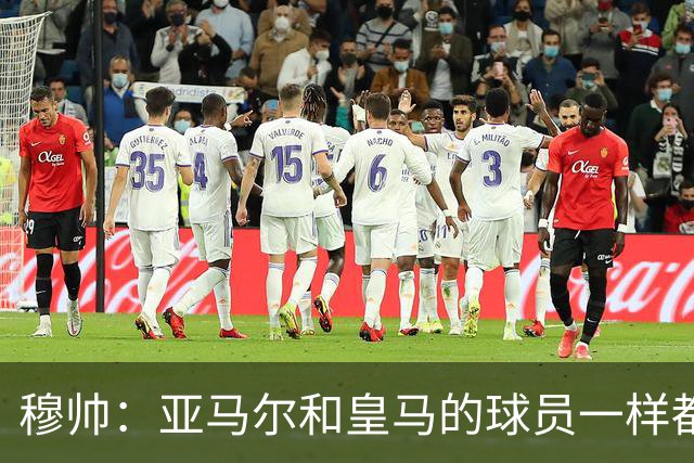 穆帅：亚马尔和皇马的球员一样都很厉害；不明白为什么总是问对手